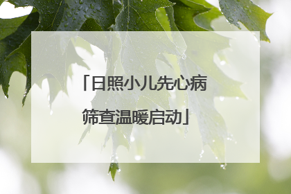 日照小儿先心病筛查温暖启动