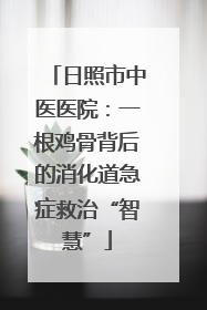 日照市中医医院：一根鸡骨背后的消化道急症救治“智慧”
