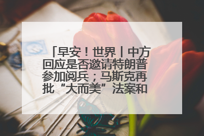 早安！世界丨中方回应是否邀请特朗普参加阅兵；马斯克再批“大而美”法案和美国共和党
