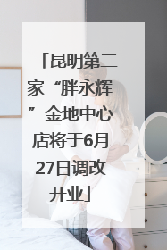 昆明第二家“胖永辉”金地中心店将于6月27日调改开业