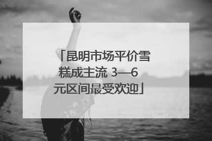昆明市场平价雪糕成主流 3—6元区间最受欢迎