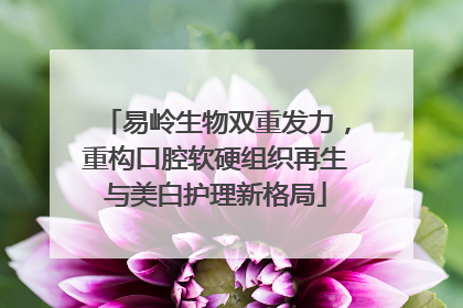 易岭生物双重发力，重构口腔软硬组织再生与美白护理新格局