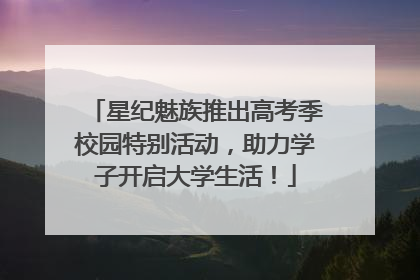 星纪魅族推出高考季校园特别活动，助力学子开启大学生活！