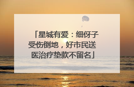 星城有爱：细伢子受伤倒地，好市民送医治疗垫款不留名