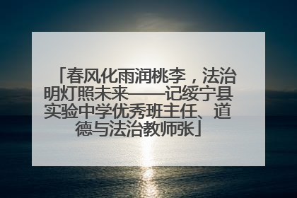春风化雨润桃李，法治明灯照未来——记绥宁县实验中学优秀班主任、道德与法治教师张