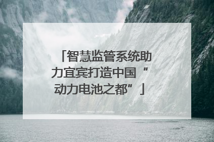 智慧监管系统助力宜宾打造中国“动力电池之都”