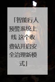 智能行人预警系统上线 这个收费站开启安全治理新模式