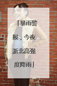 暴雨警报，今夜浙北高强度降雨