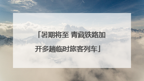 暑期将至 青藏铁路加开多趟临时旅客列车