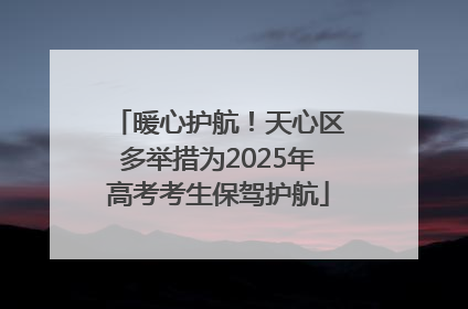 暖心护航！天心区多举措为2025年高考考生保驾护航