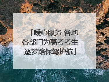 暖心服务 各地各部门为高考考生逐梦路保驾护航