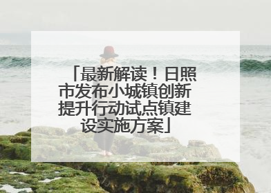最新解读！日照市发布小城镇创新提升行动试点镇建设实施方案