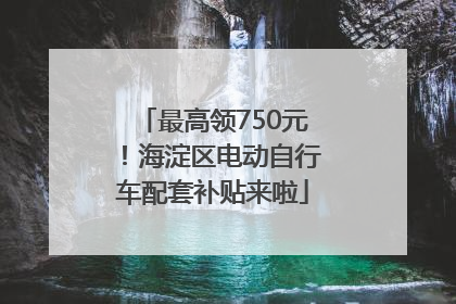 最高领750元！海淀区电动自行车配套补贴来啦