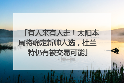 有人来有人走！太阳本周将确定新帅人选，杜兰特仍有被交易可能