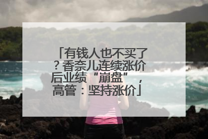 有钱人也不买了？香奈儿连续涨价后业绩“崩盘”，高管：坚持涨价