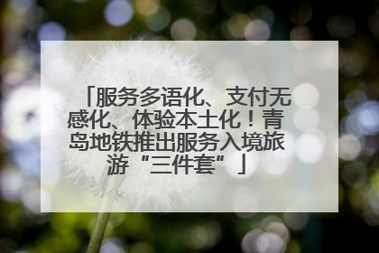 服务多语化、支付无感化、体验本土化！青岛地铁推出服务入境旅游“三件套”
