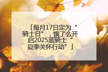 每月17日定为“骑士日”，饿了么开启2025蓝骑士“夏季关怀行动”