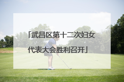 武昌区第十二次妇女代表大会胜利召开