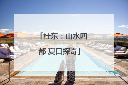 桂东：山水四都 夏日探奇