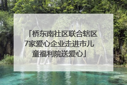桥东南社区联合辖区7家爱心企业走进市儿童福利院送爱心