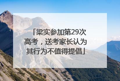 梁实参加第29次高考，送考家长认为其行为不值得提倡