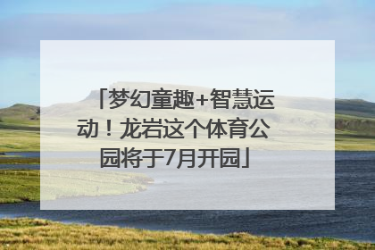 梦幻童趣+智慧运动！龙岩这个体育公园将于7月开园