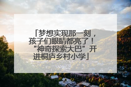 梦想实现那一刻，孩子们眼睛都亮了！“神奇探索大巴”开进桐庐乡村小学