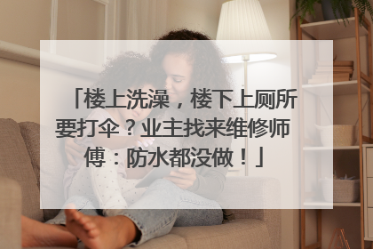 楼上洗澡，楼下上厕所要打伞？业主找来维修师傅：防水都没做！