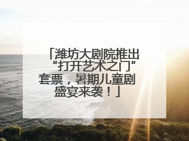 潍坊大剧院推出“打开艺术之门”套票，暑期儿童剧盛宴来袭！