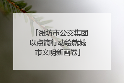潍坊市公交集团以点滴行动绘就城市文明新画卷