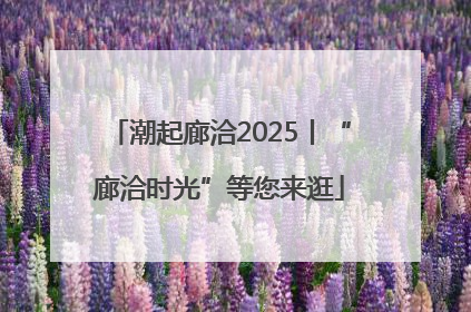 潮起廊洽2025丨“廊洽时光”等您来逛