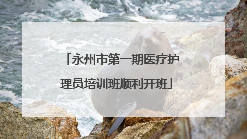 永州市第一期医疗护理员培训班顺利开班