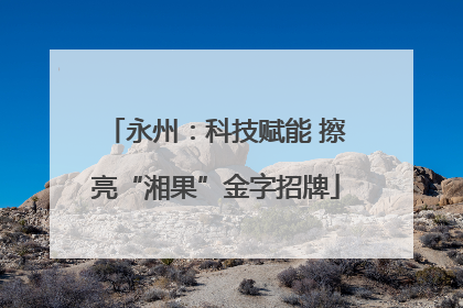 永州：科技赋能 擦亮“湘果”金字招牌