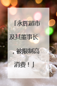 永辉超市及其董事长，被限制高消费！