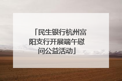 民生银行杭州富阳支行开展端午慰问公益活动