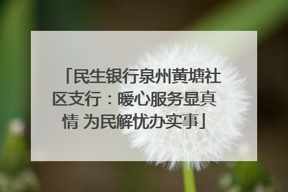 民生银行泉州黄塘社区支行：暖心服务显真情 为民解忧办实事