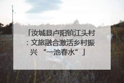 汝城县卢阳镇江头村：文旅融合激活乡村振兴 “一池春水”
