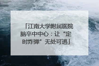 江南大学附属医院脑卒中中心：让“定时炸弹”无处可逃