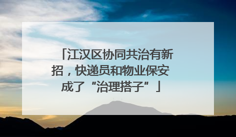 江汉区协同共治有新招，快递员和物业保安成了“治理搭子”