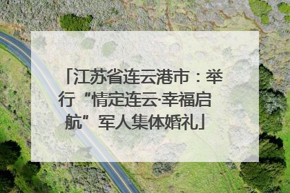 江苏省连云港市：举行“情定连云·幸福启航”军人集体婚礼
