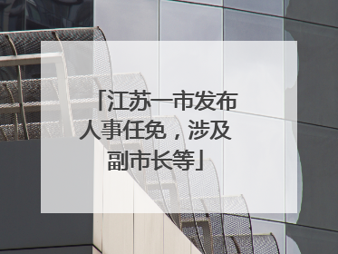 江苏一市发布人事任免，涉及副市长等