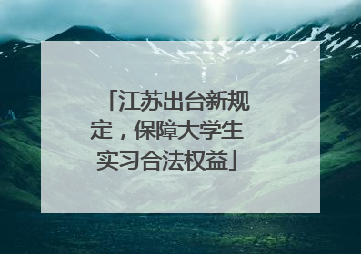 江苏出台新规定，保障大学生实习合法权益