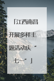 江西南昌开展多样主题活动庆“七一”