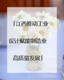 江西推动工业设计赋能制造业高质量发展