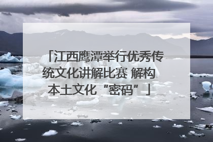 江西鹰潭举行优秀传统文化讲解比赛 解构本土文化“密码”