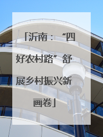 沂南：“四好农村路”舒展乡村振兴新画卷
