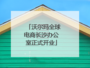沃尔玛全球电商长沙办公室正式开业