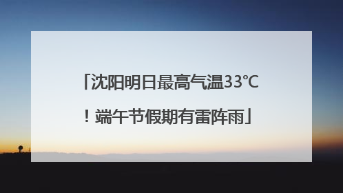 沈阳明日最高气温33℃！端午节假期有雷阵雨