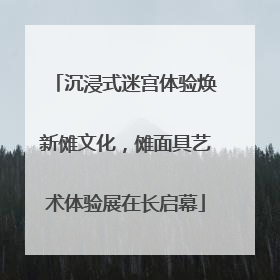 沉浸式迷宫体验焕新傩文化，傩面具艺术体验展在长启幕