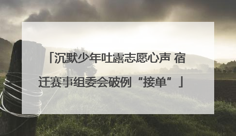 沉默少年吐露志愿心声 宿迁赛事组委会破例“接单”